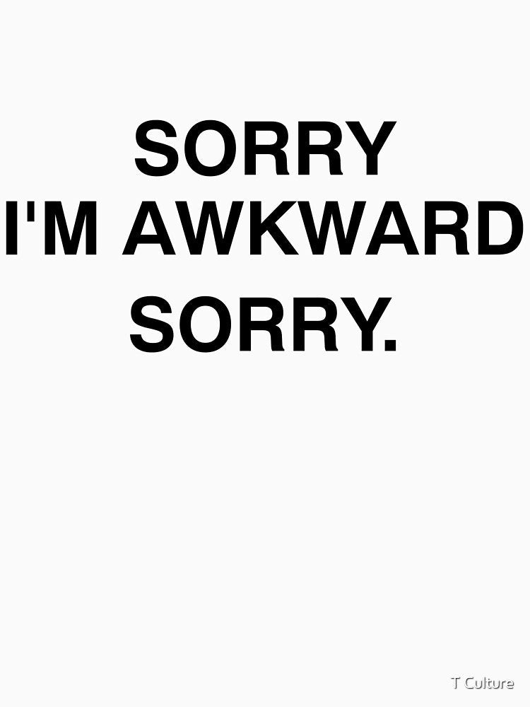 SORRY I'M AWKWARD SORRY. by T Culture