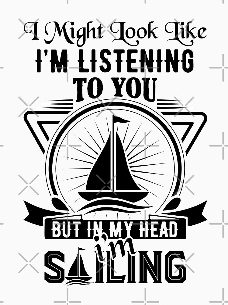 sailing slogans-Sailing Lovers Quotes-I might look like I’m listening to you but in my head I’m sailing by Hartics