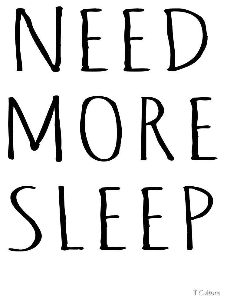 NEED MORE SLEEP by T Culture