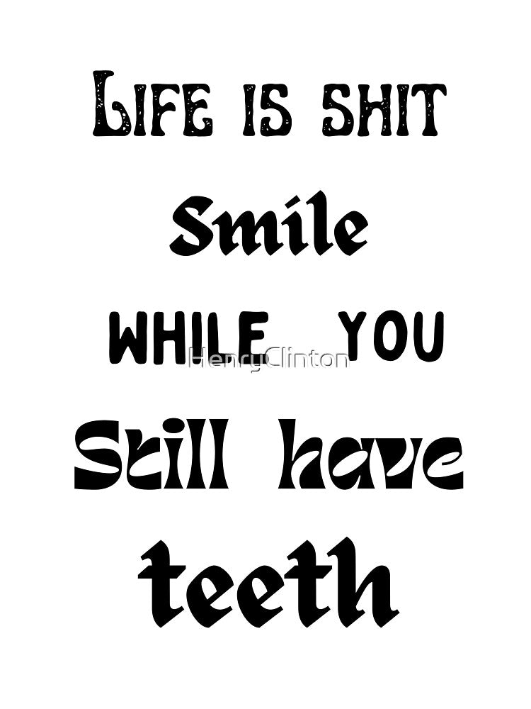 Life is shit smile while you still have teeth. by HenryClinton