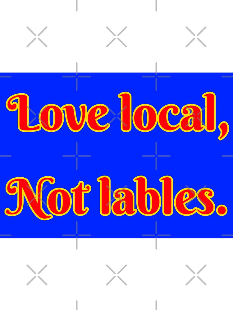 Love Local, Not Labels by A-Rickety-Ninja