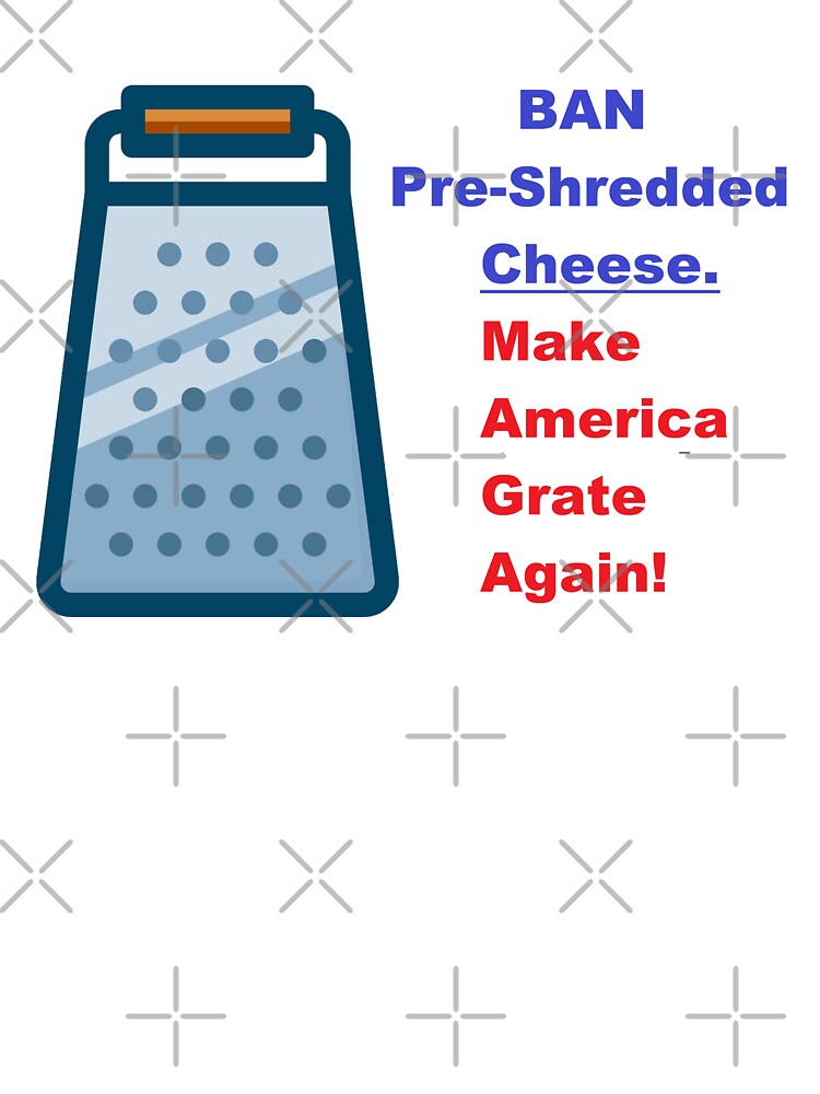 Ban Pre-Shreeded Cheese. Make America Grate Again! by DistinguishedMe
