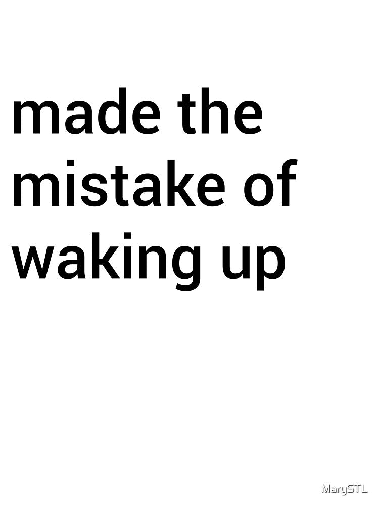 Made the mistake of waking up by MarySTL
