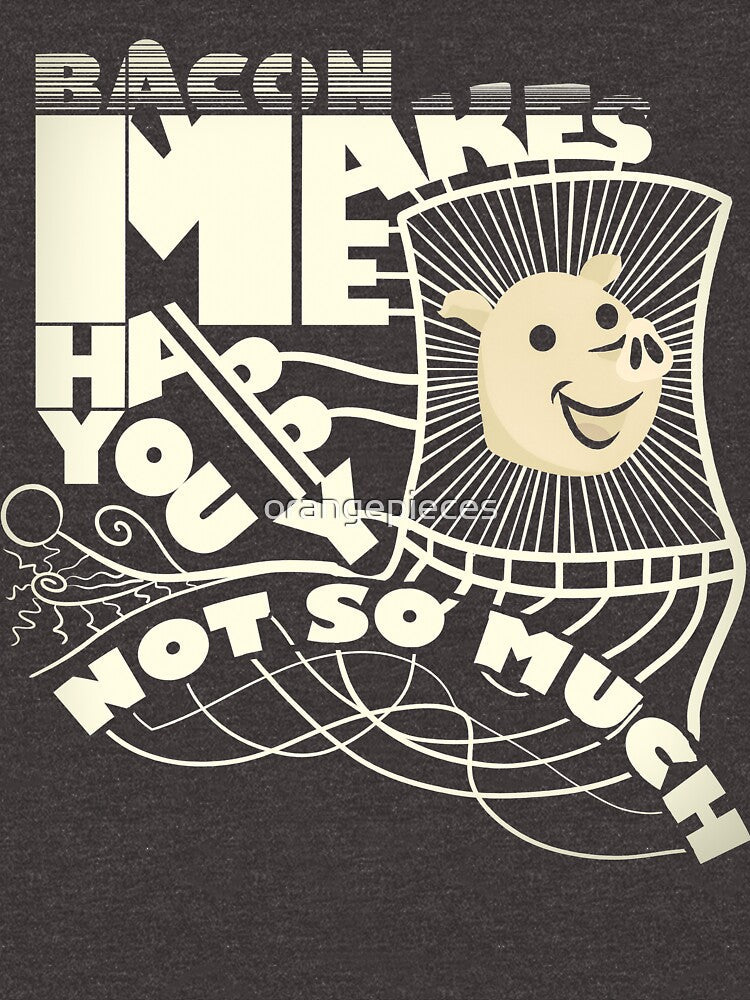 Bacon Makes Me Happy. You Not So Much! Novelty Shirt by Orange Pieces