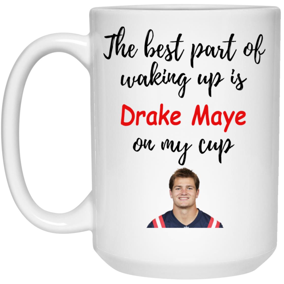 The Best Part Of Waking Up Is Drake Maye On My Cup Mug