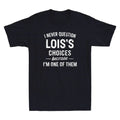 I Never Question LOIS'S Choices Because Im One of Them Funny Quote Men's T-Shirt
