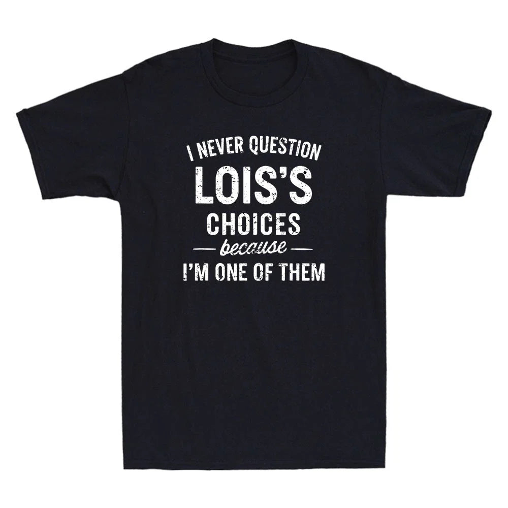 I Never Question LOIS'S Choices Because Im One of Them Funny Quote Men's T-Shirt