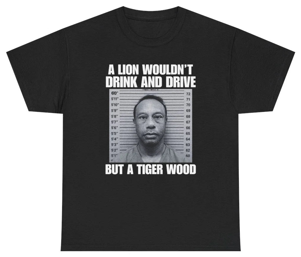 A Lion Wouldn't Drink And Drive But A Tiger Wood Tee T Shirt Tee