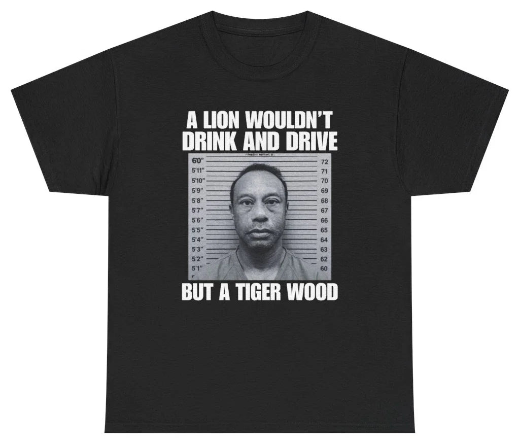 A Lion Wouldn't Drink And Drive But A Tiger Wood Tee T Shirt Tee