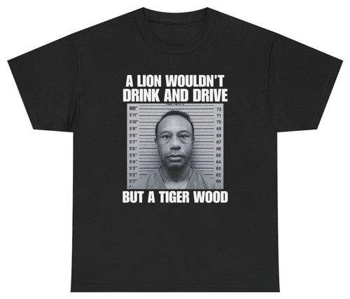A Lion Wouldn't Drink And Drive But A Tiger Wood Tee T Shirt Tee