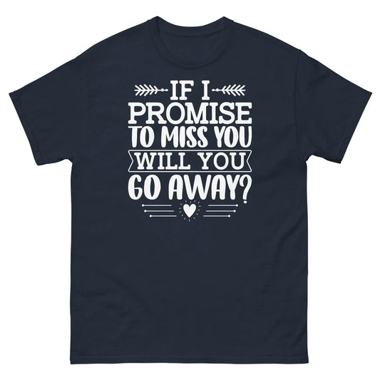 If I Promise to Miss You Will You Go Away Sarcastic Unisex Classic Tee