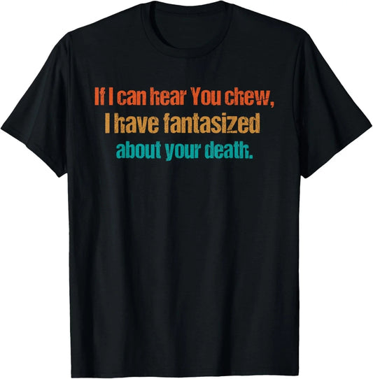 If i can hear you chew Funny Sarcastic Humor T-Shirt