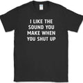 I Like The Sound You Make When You Shut Up T-Shirt Funny Sarcastic Tee