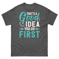 That’s a Good Idea You Go First Sarcastic Novelty Unisex Classic Tee