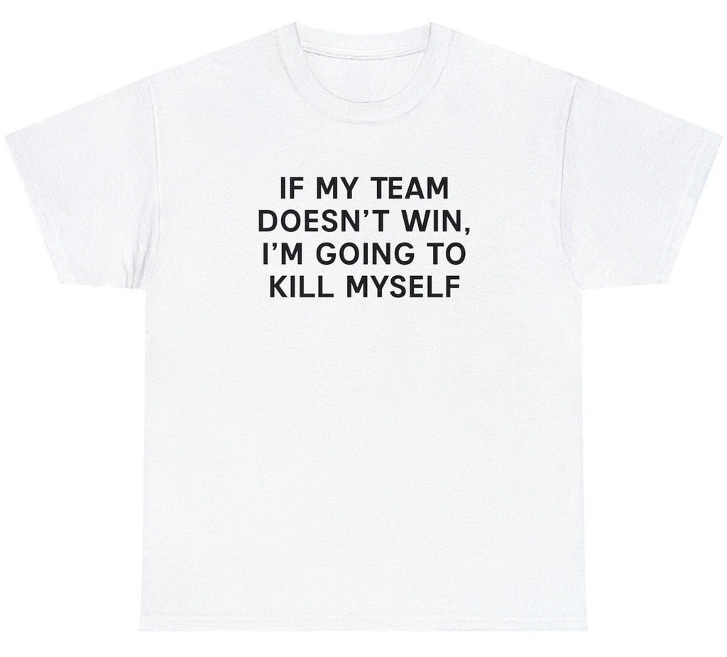 If My Team Doesnt Win Ill Kill Myself T Shirt Funny Sports Fan Tailgate Tee