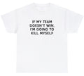 If My Team Doesnt Win Ill Kill Myself T Shirt Funny Sports Fan Tailgate Tee