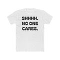 SHHHH. NO ONE CARES. Tee | Funny Sarcastic Text Shirt