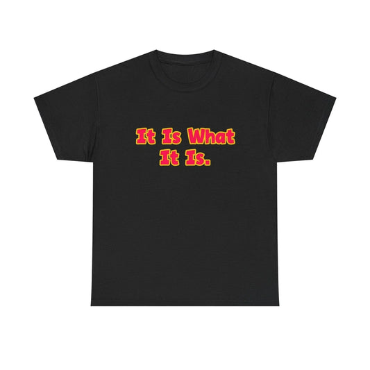 It is what it is. t shirt