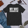 My Wife Degrades Me Funny Married Husband Sarcastic Joke Gag t-shirt