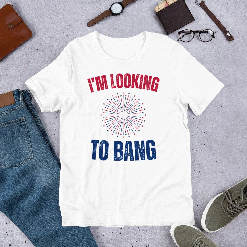 I'm Looking to Bang Funny 4th of July Adult Humor Sarcastic t-shirt