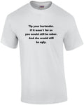 Tip your bartender. If it wasn’t for us you would still be sober. And she wou...