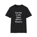 I’m Not LAZY I Just DON’T Want To T-Shirt | Funny Quote Tee