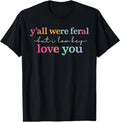 Y’All were Feral But I Low Key Love You Funny Quote T-Shirt