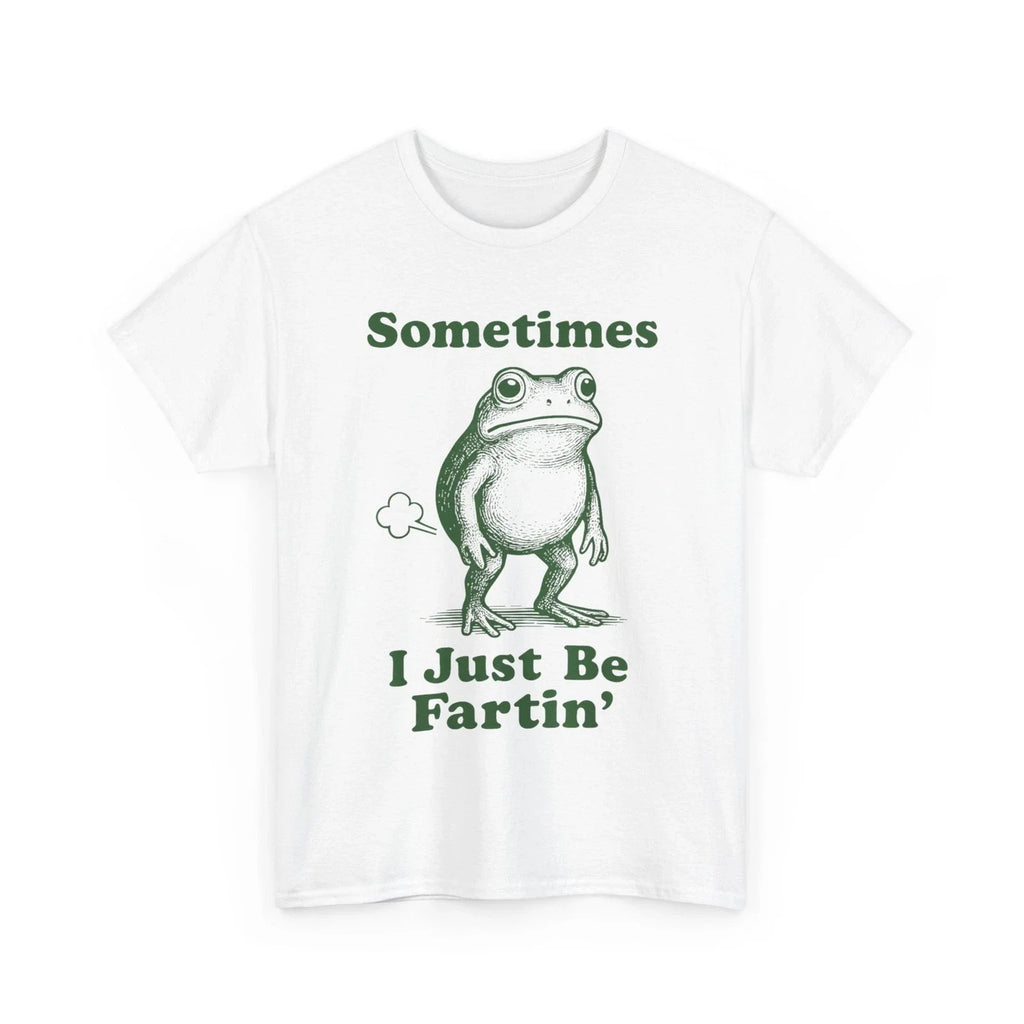 Sometimes I Just Be Fartin' Frog, Fart Farting Frog Funny Silly T-Shirt