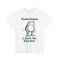 Sometimes I Just Be Fartin' Frog, Fart Farting Frog Funny Silly T-Shirt