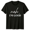 Nah I'm Good Sarcastic Quote T-Shirt Funny Adult Humor Tee