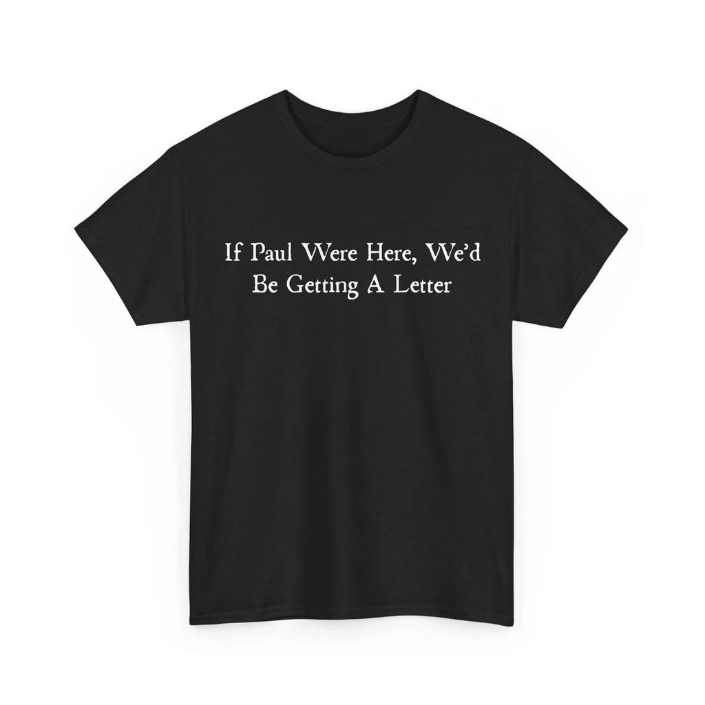 If Paul were Here We'd Be Getting A Letter Sarcastic Quote Women Men T-Shirt