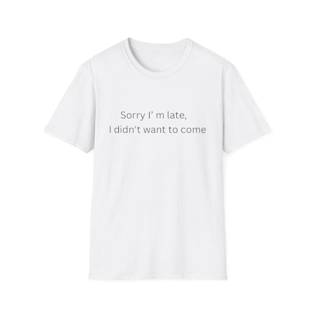 Sorry I'm Late I Didn't Want to Come T-Shirt | Sarcastic Quote Tee