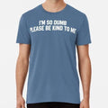 Funny Sarcastic I'm So Dumb Please Be Kind To Me Quote Cool Swea S-5XL T-Shirt