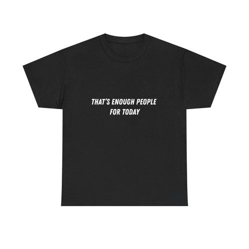 "That’s Enough People For Today" Tee | Funny Sarcastic Quote Shirt