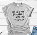 It's Ok If You Disagree With Me, I Can't Force You To Be..., Gray Unisex T-shirt