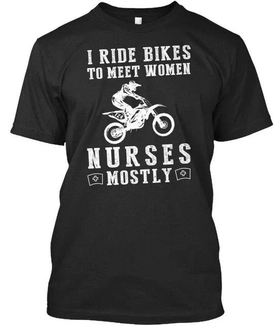 I Ride Bikes To Meet Women Nurses Mostly T-Shirt Made in the USA Size S to 5XL