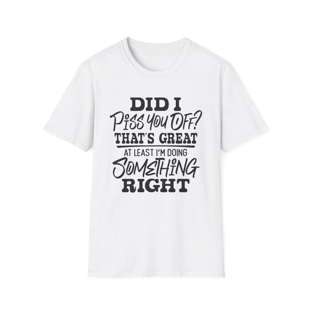 Did I Piss You Off? That's Great T-Shirt | Funny Sarcastic Quote