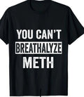 You can't breathalyze Meth Funny T shirt tee