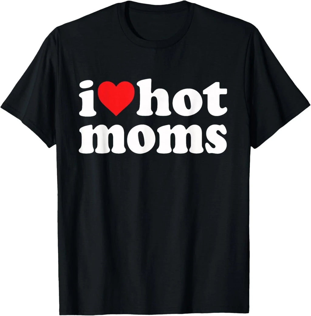 I Love Hot Moms I Heart Hot Moms Funny Gift Unisex T-Shirt