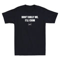 Don't Bully Me. I'll Cum Shirt Funny Sarcastic Saying Gift Novelty Men's T-Shirt