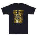 I Don't Know How To Act My Age Funny Old People Saying Quote Cool Men's T-Shirt