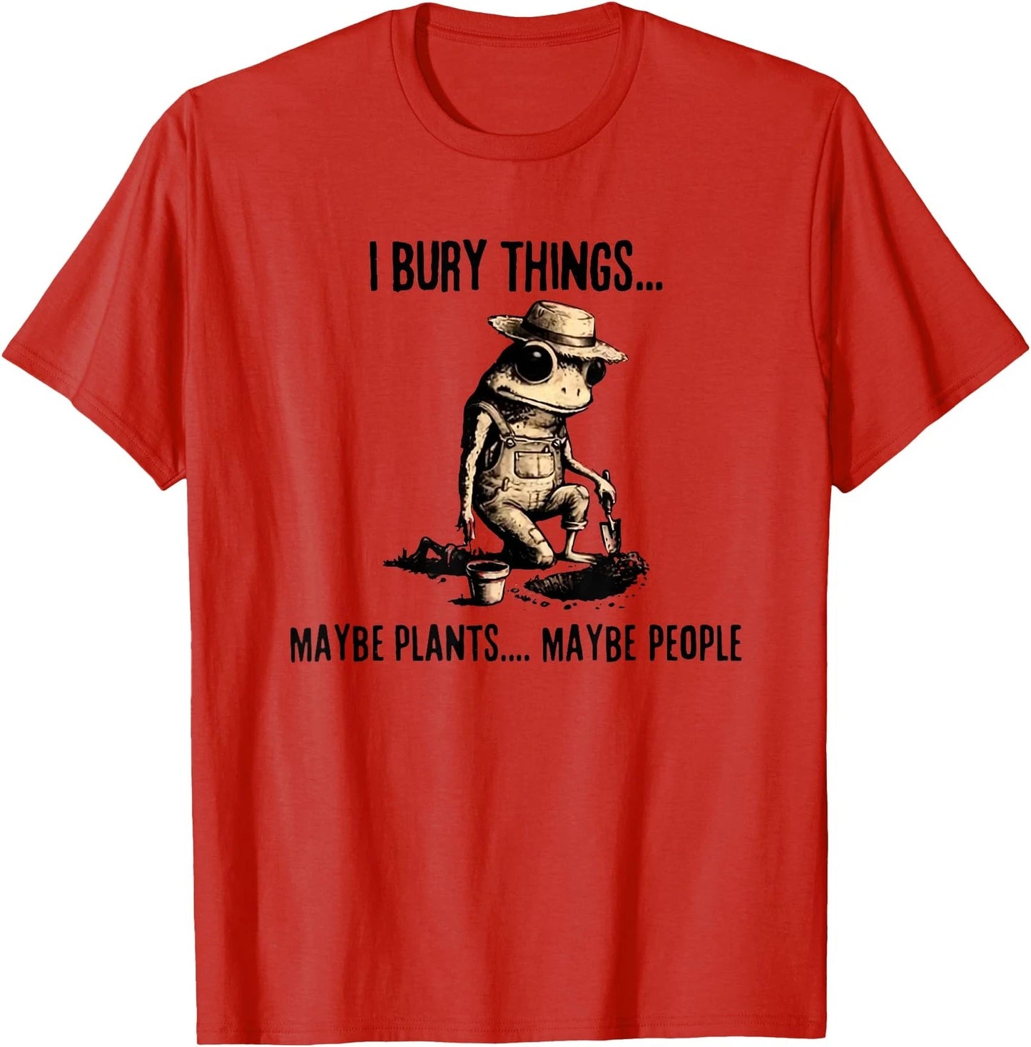 I Bury Things Maybe Plants Maybe People T-Shirt