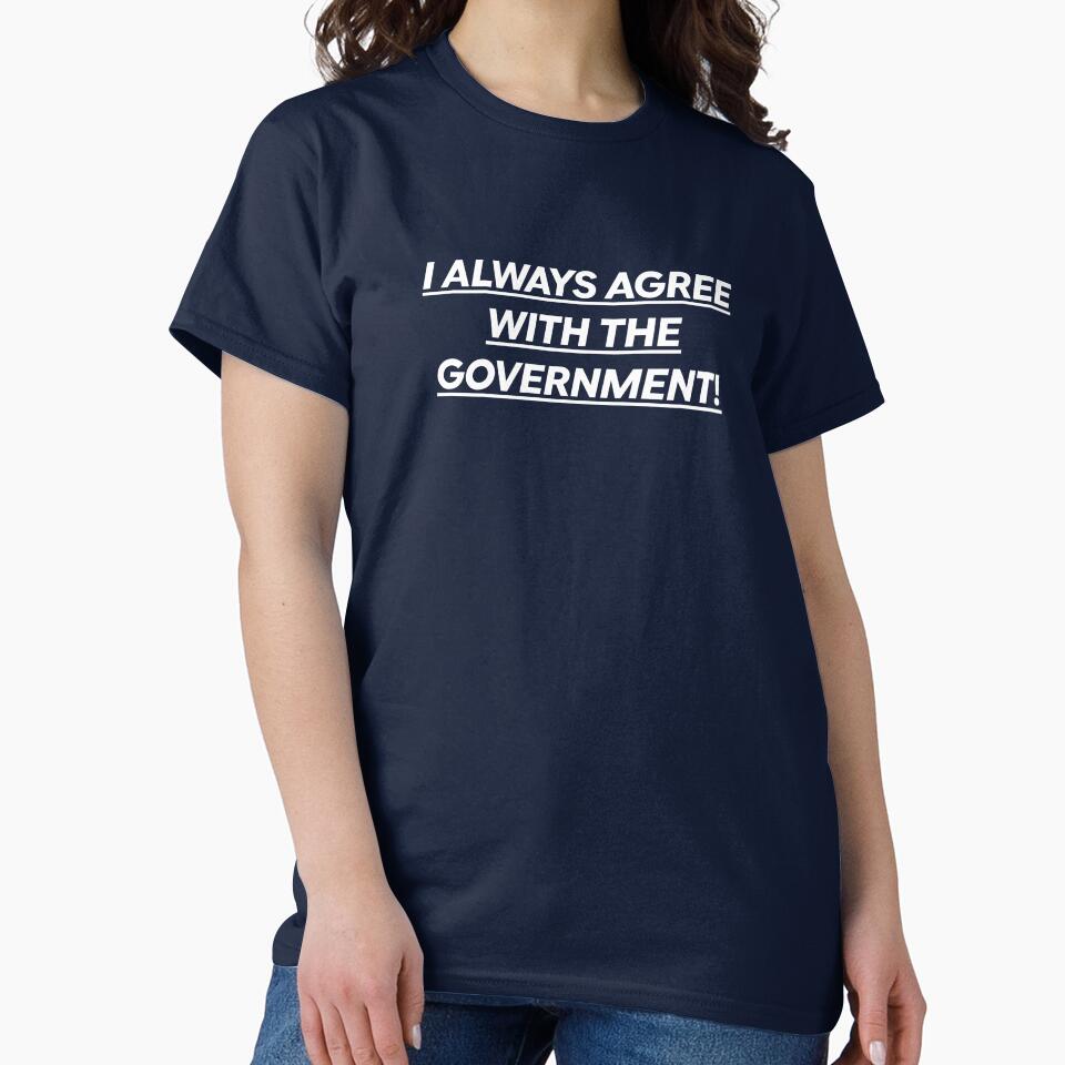 I Always Agree With The Government! by International T-Shirt Conglomerate (ITSC)