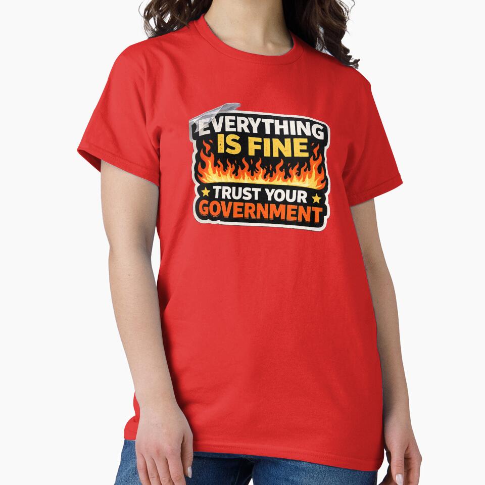 Everything Is Fine Trust Your Government Funny Political Satire Meme T-Shirt by BetcherStudio