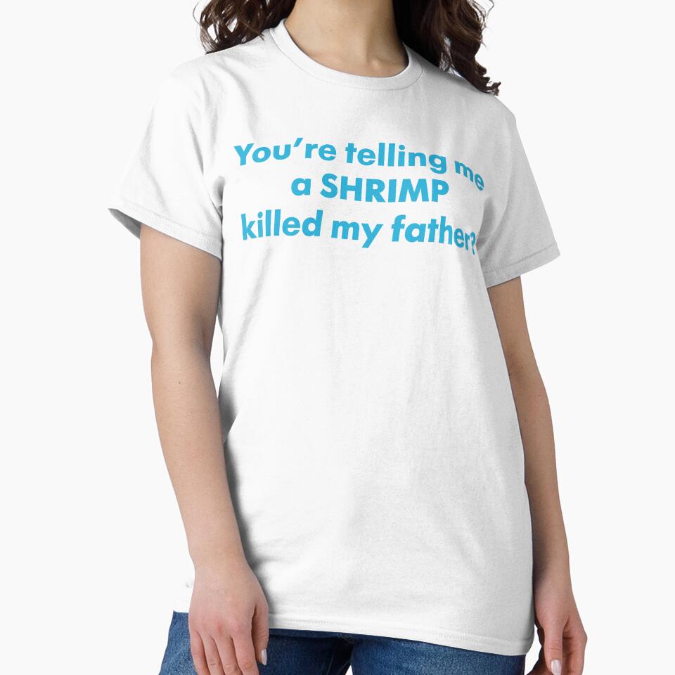 You're Telling Me A Shrimp Killed My Father? by fusedtees