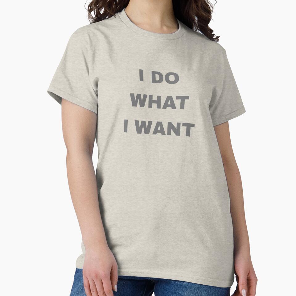 I Do What I Want Classic T-Shirt by Speczify