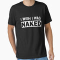 Funny Nudist I Wish I Was Naked Sarcastic Humor Ironic by Essetino