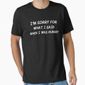 I'm Sorry For What I Said When I Was Hungry Sarcasm by Nessshirts