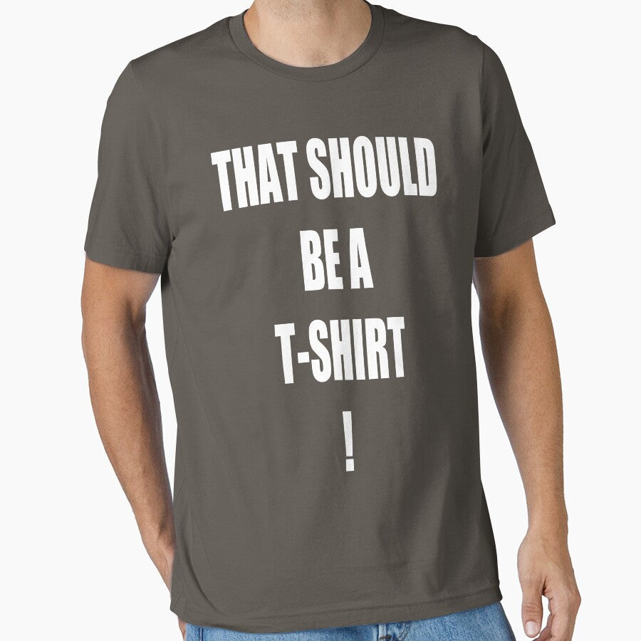 THAT SHOULD BE A T-SHIRT! by RobbyP