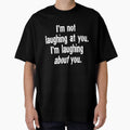 I'm Not Laughing At You. I'm Laughing About You. by Good-Looking Corpse